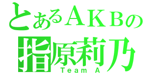 とあるＡＫＢの指原莉乃（ Ｔｅａｍ Ａ）