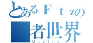 とあるＦｔｚの強者世界（Ｕｎｄｉｎｅ）