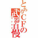 とあるＣＦの武器自慢（マジキチ）