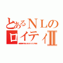 とあるＮＬのロイティオⅡ（弟系草食男子を装った食いまくりのリア充野郎）