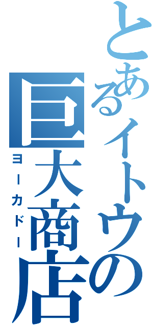 とあるイトウの巨大商店（ヨーカドー）