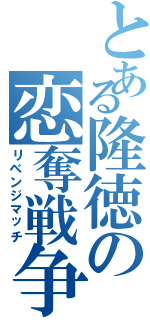 とある隆徳の恋奪戦争（リベンジマッチ）