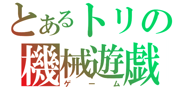 とあるトリの機械遊戯（ゲーム）