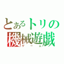 とあるトリの機械遊戯（ゲーム）