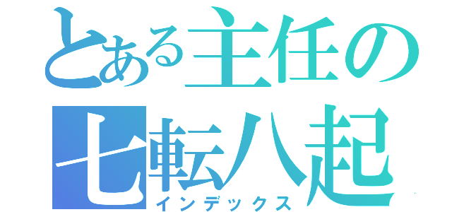 とある主任の七転八起（インデックス）