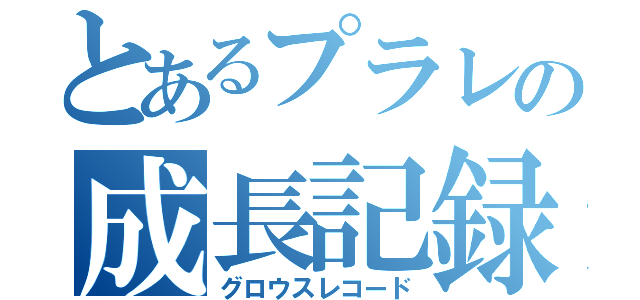 とあるプラレの成長記録（グロウスレコード）