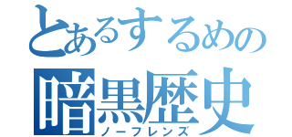 とあるするめの暗黒歴史（ノーフレンズ）