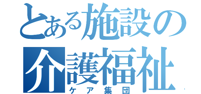 とある施設の介護福祉士（ケア集団）