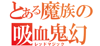 とある魔族の吸血鬼幻想（レッドマジック）