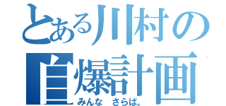 とある川村の自爆計画（みんな さらば。）