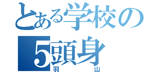 とある学校の５頭身（羽山）