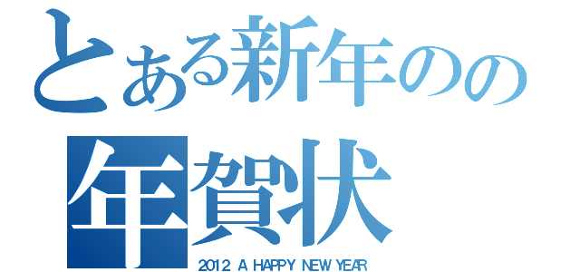 とある新年のの年賀状（２０１２　Ａ　ＨＡＰＰＹ　ＮＥＷ　ＹＥＡＲ）