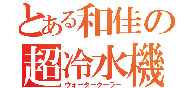 とある和佳の超冷水機（ウォータークーラー）