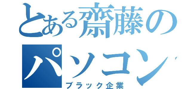 とある齋藤のパソコン部（ブラック企業）