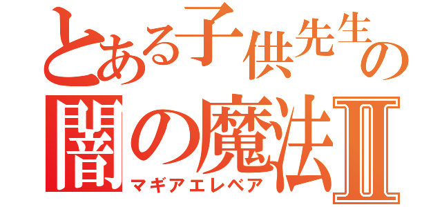 とある子供先生の闇の魔法Ⅱ（マギアエレベア）