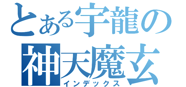とある宇龍の神天魔玄（インデックス）