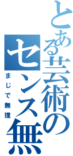 とある芸術のセンス無（まじで無理）