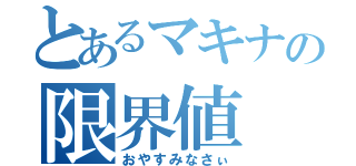 とあるマキナの限界値（おやすみなさぃ）