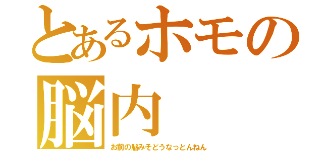 とあるホモの脳内（お前の脳みそどうなっとんねん）