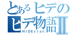 とあるヒデのヒデ物語Ⅱ（ＨＩＤＥｃｌａｎ）