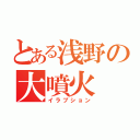 とある浅野の大噴火（イラプション）