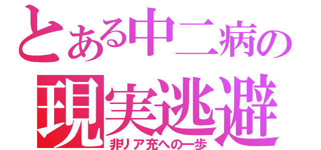 とある中二病の現実逃避（非リア充への一歩）