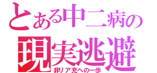 とある中二病の現実逃避（非リア充への一歩）