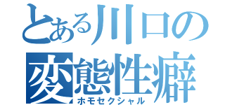 とある川口の変態性癖（ホモセクシャル）