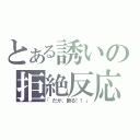 とある誘いの拒絶反応（「だが、断る！！」）