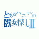 とあるハニウシの幼女探しⅡ（）