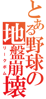 とある野球の地盤崩壊（リークボム）