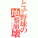 とある野球の地盤崩壊（リークボム）