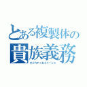 とある複製体の貴族義務（のぶれす☆おぶりーじゅ）