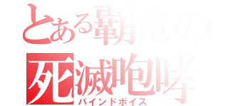 とある覇竜の死滅咆哮（バインドボイス）