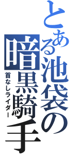 とある池袋の暗黒騎手（首なしライダー）