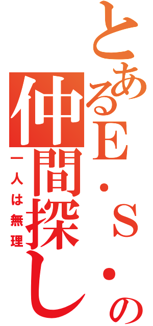 とあるＥ．Ｓ．Ｓの仲間探し（一人は無理）