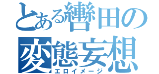 とある轡田の変態妄想（エロイメージ）