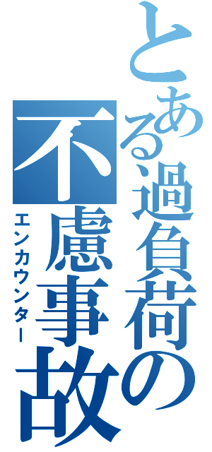 とある過負荷の不慮事故（エンカウンター）