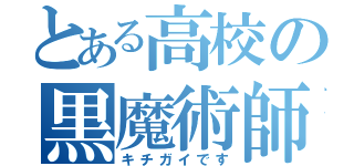 とある高校の黒魔術師（キチガイです）