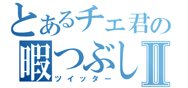 とあるチェ君の暇つぶしⅡ（ツイッター）