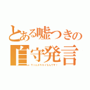 とある嘘つきの自守発言（ウソとかキライなんです！）