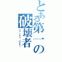 とある第一の破壊者（ファースト・バスター）