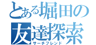 とある堀田の友達探索（サーチフレンド）