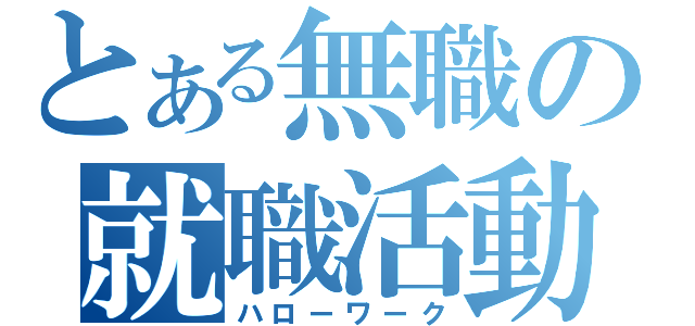 とある無職の就職活動（ハローワーク）