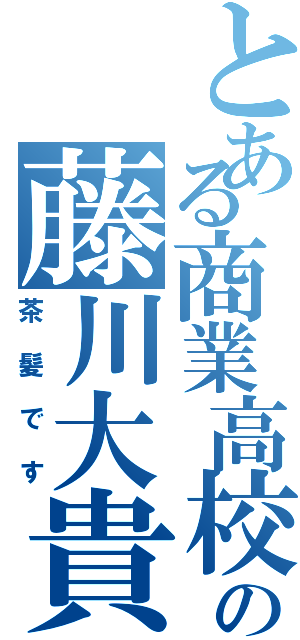 とある商業高校生の藤川大貴（茶髪です）