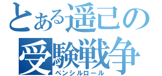 とある遥己の受験戦争（ペンシルロール）