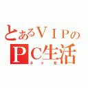 とあるＶＩＰのＰＣ生活（ネト充）