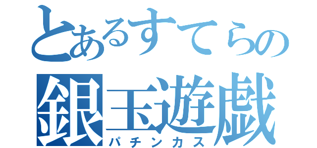 とあるすてらの銀玉遊戯（パチンカス）