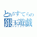 とあるすてらの銀玉遊戯（パチンカス）