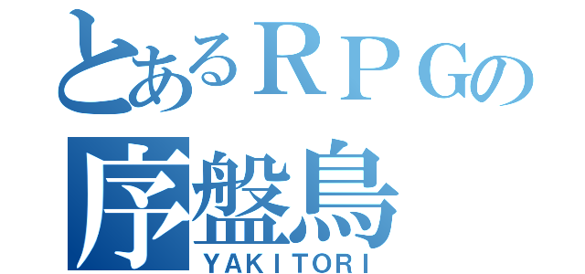 とあるＲＰＧの序盤鳥（ＹＡＫＩＴＯＲＩ）